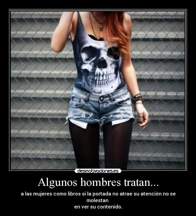 Algunos hombres tratan... - a las mujeres como libros si la portada no atrae su atención no se molestan
en ver su contenido.