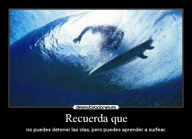 Recuerda que - no puedes detener las olas, pero puedes aprender a surfear.