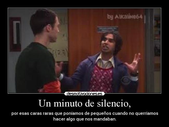 Un minuto de silencio, - por esas caras raras que poníamos de pequeños cuando no querríamos
hacer algo que nos mandaban.