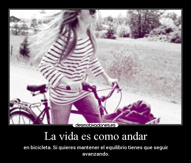 La vida es como andar - en bicicleta. Si quieres mantener el equilibrio tienes que seguir avanzando.