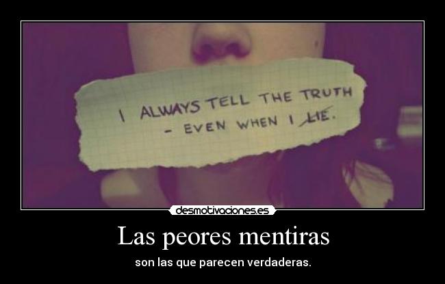 Las peores mentiras - son las que parecen verdaderas.