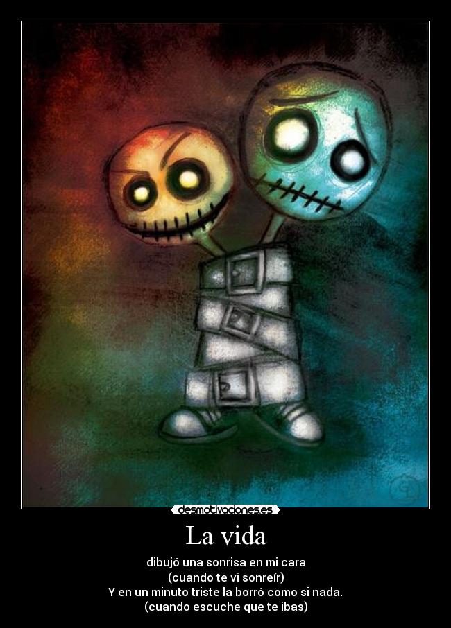 La vida - dibujó una sonrisa en mi cara
(cuando te vi sonreír)
Y en un minuto triste la borró como si nada.
(cuando escuche que te ibas)