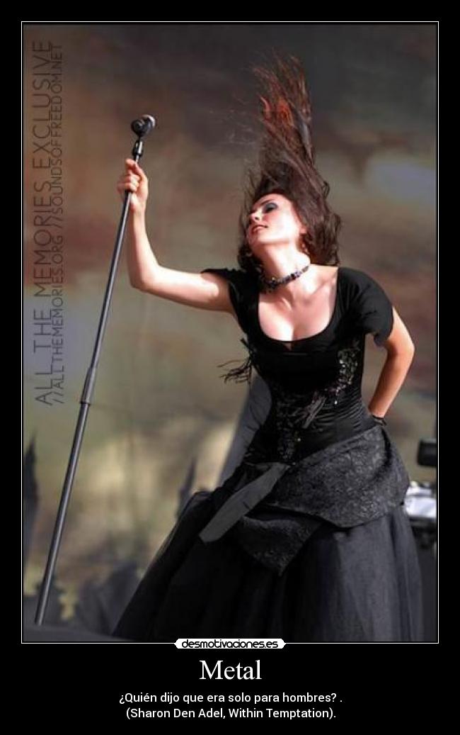 Metal - ¿Quién dijo que era solo para hombres? .
(Sharon Den Adel, Within Temptation).