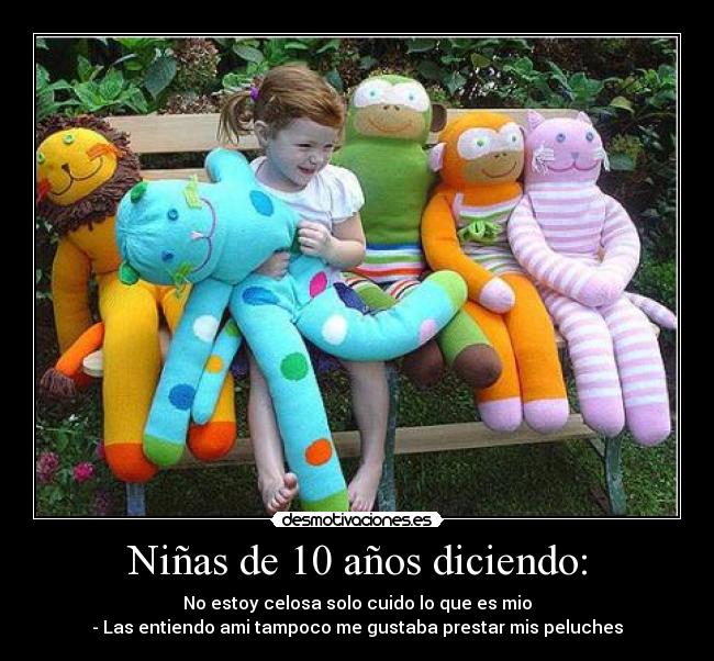 Niñas de 10 años diciendo: - No estoy celosa solo cuido lo que es mio
- Las entiendo ami tampoco me gustaba prestar mis peluches
