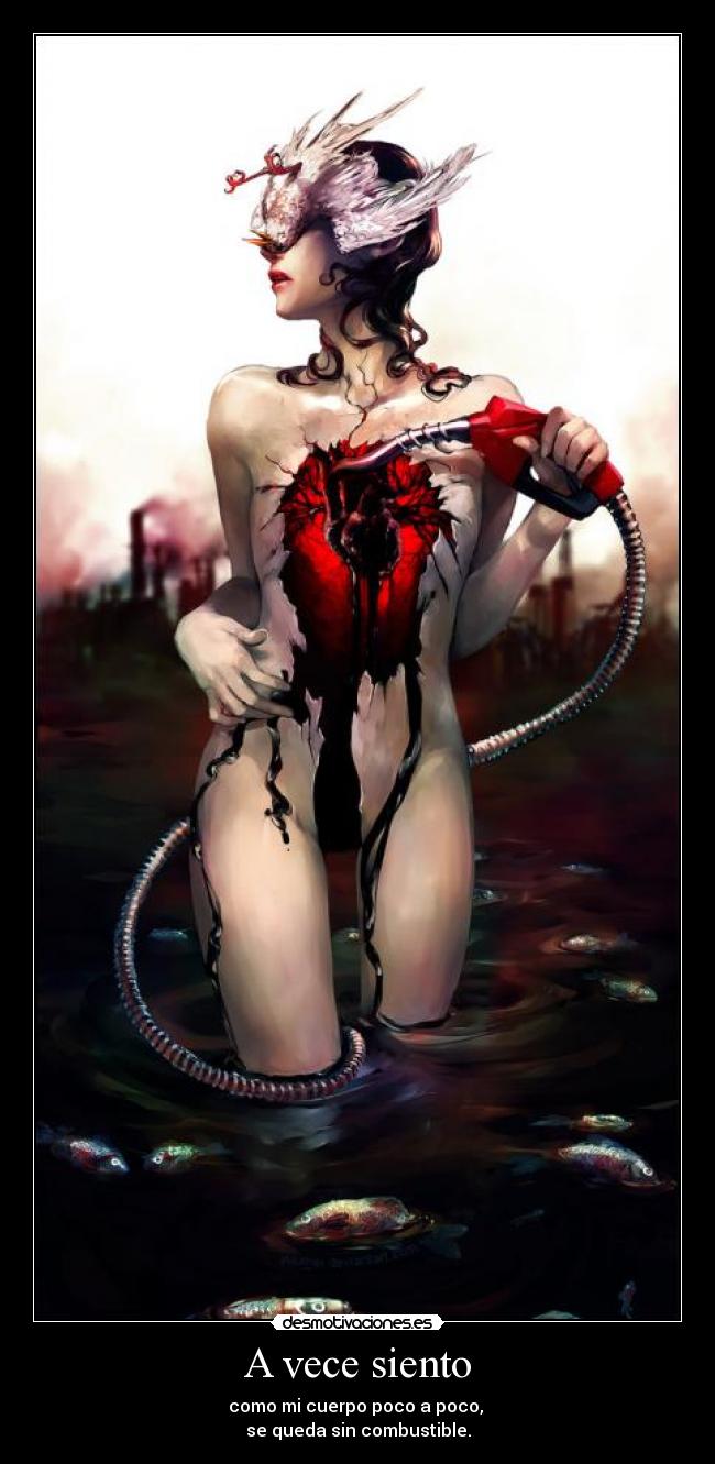 A vece siento - como mi cuerpo poco a poco,
se queda sin combustible.