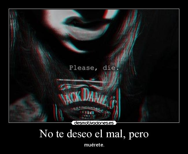 No te deseo el mal, pero - muérete.