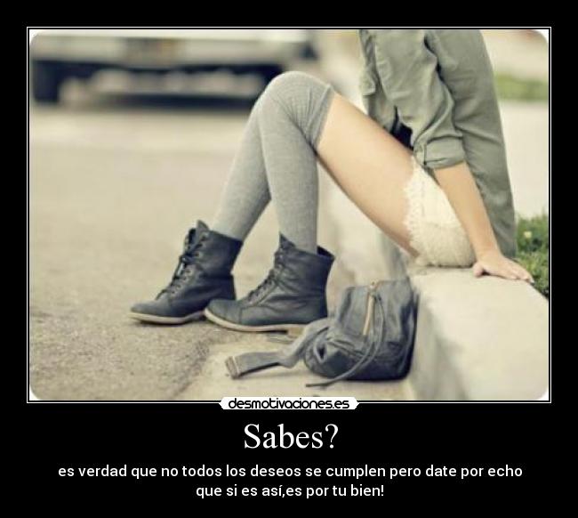 Sabes? - es verdad que no todos los deseos se cumplen pero date por echo
que si es así,es por tu bien!♥