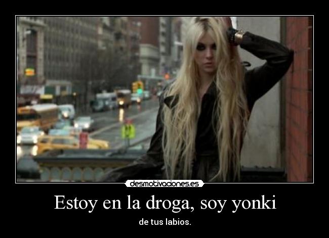 Estoy en la droga, soy yonki - de tus labios.