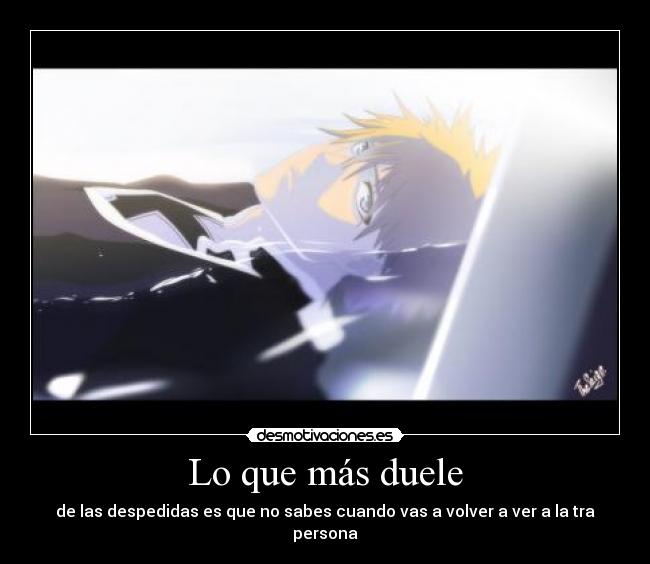 Lo que más duele - de las despedidas es que no sabes cuando vas a volver a ver a la tra persona