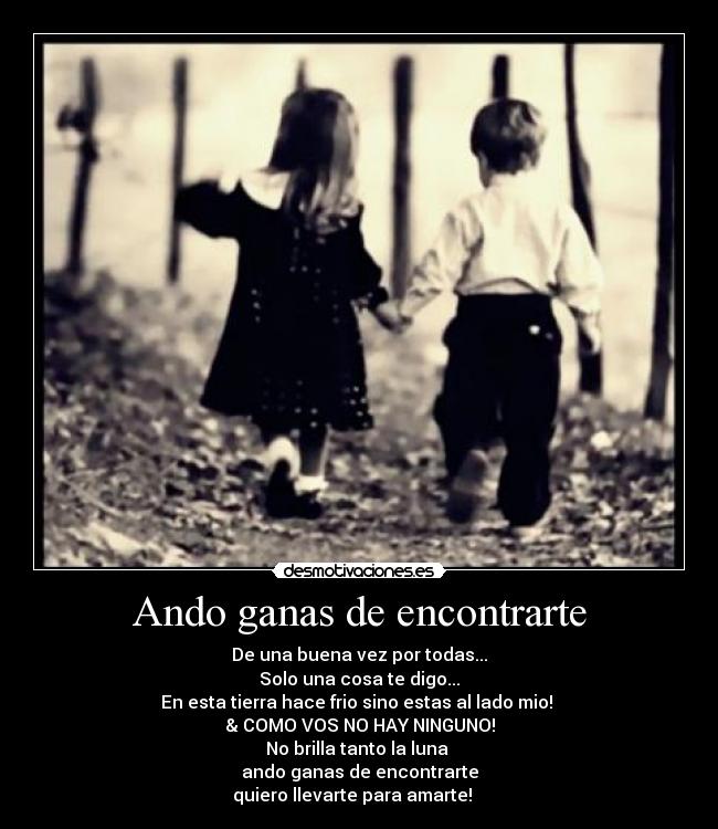 Ando ganas de encontrarte - De una buena vez por todas...
Solo una cosa te digo...
En esta tierra hace frio sino estas al lado mio!
& COMO VOS NO HAY NINGUNO!
No brilla tanto la luna
ando ganas de encontrarte
quiero llevarte para amarte! ♪ ♥