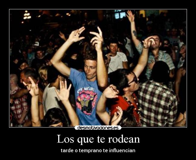 Los que te rodean - tarde o temprano te influencian