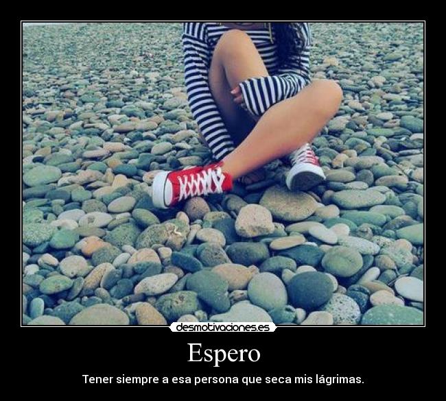 Espero - Tener siempre a esa persona que seca mis lágrimas.
