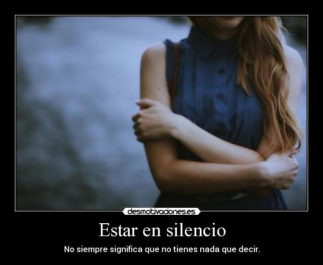 Estar en silencio - No siempre significa que no tienes nada que decir.