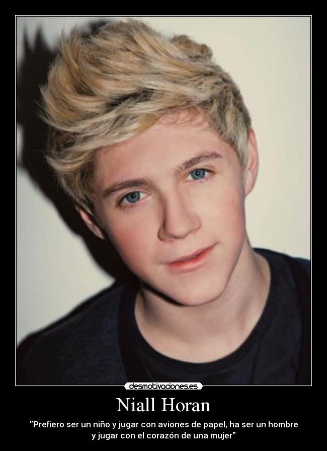Niall Horan - Prefiero ser un niño y jugar con aviones de papel, ha ser un hombre
y jugar con el corazón de una mujer