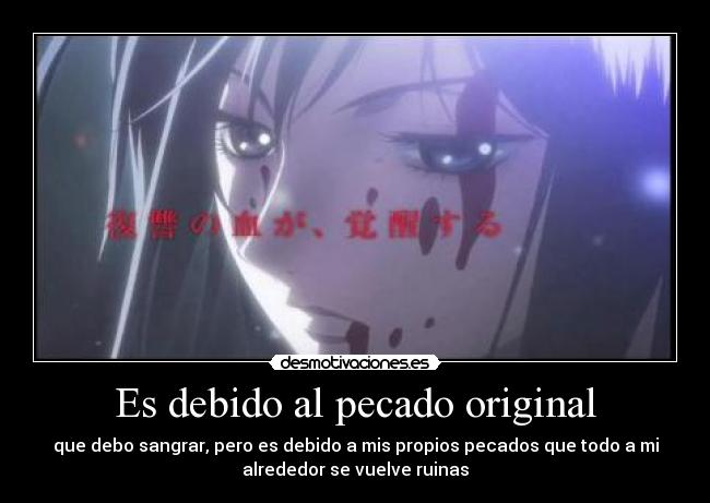 Es debido al pecado original - que debo sangrar, pero es debido a mis propios pecados que todo a mi
alrededor se vuelve ruinas