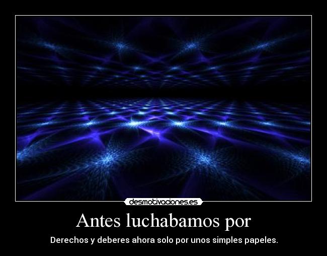 Antes luchabamos por - Derechos y deberes ahora solo por unos simples papeles.