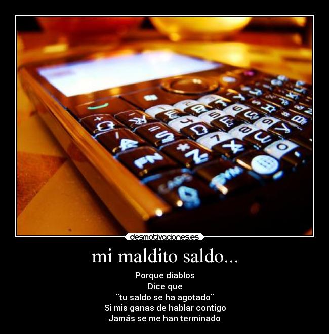 mi maldito saldo... - Porque diablos
Dice que
¨tu saldo se ha agotado¨
Si mis ganas de hablar contigo
Jamás se me han terminado