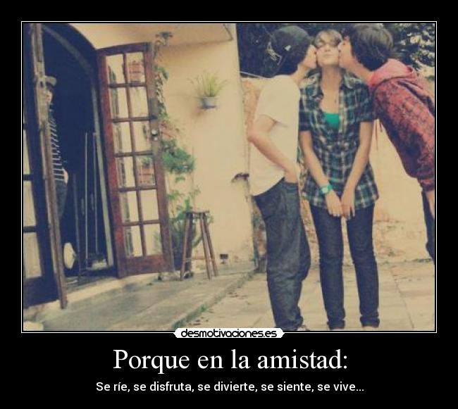 Porque en la amistad: -