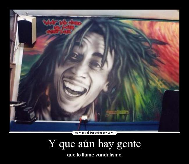 Y que aún hay gente - que lo llame vandalismo.