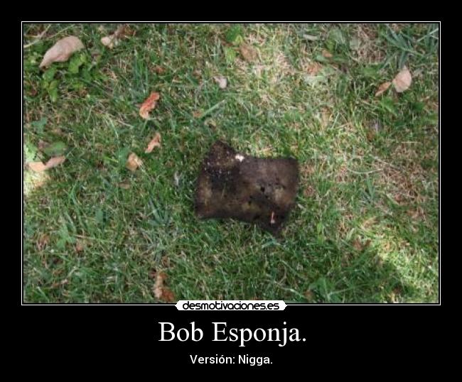 Bob Esponja. - Versión: Nigga.