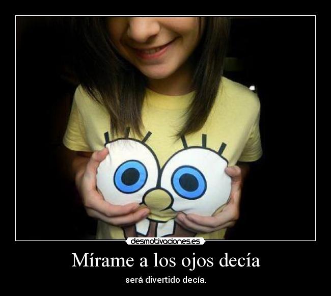 Mírame a los ojos decía - será divertido decía.