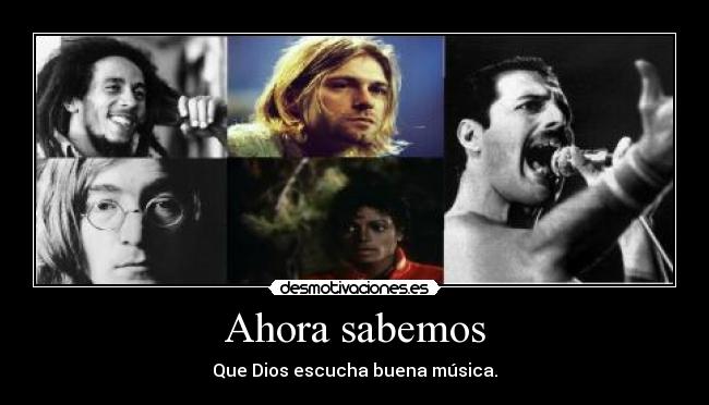 Ahora sabemos - Que Dios escucha buena música.