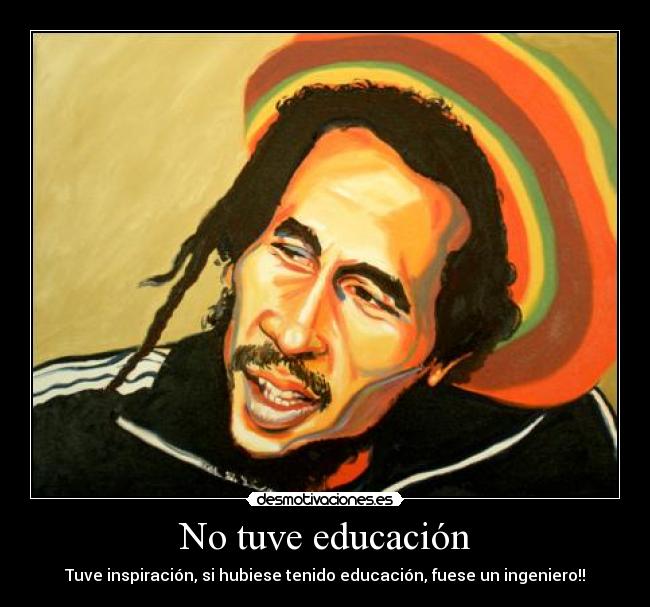 No tuve educación - Tuve inspiración, si hubiese tenido educación, fuese un ingeniero!!