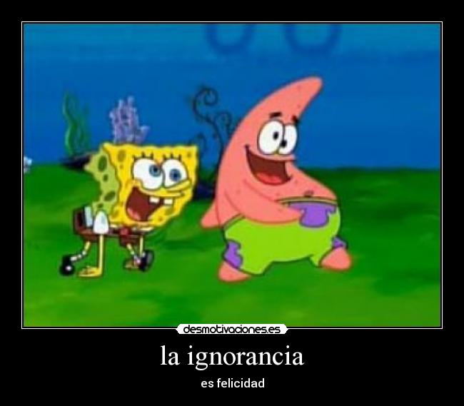 la ignorancia - es felicidad