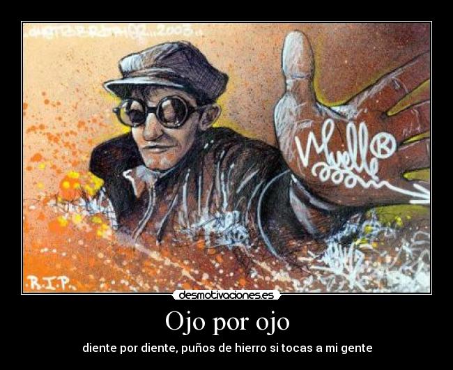 Ojo por ojo - diente por diente, puños de hierro si tocas a mi gente