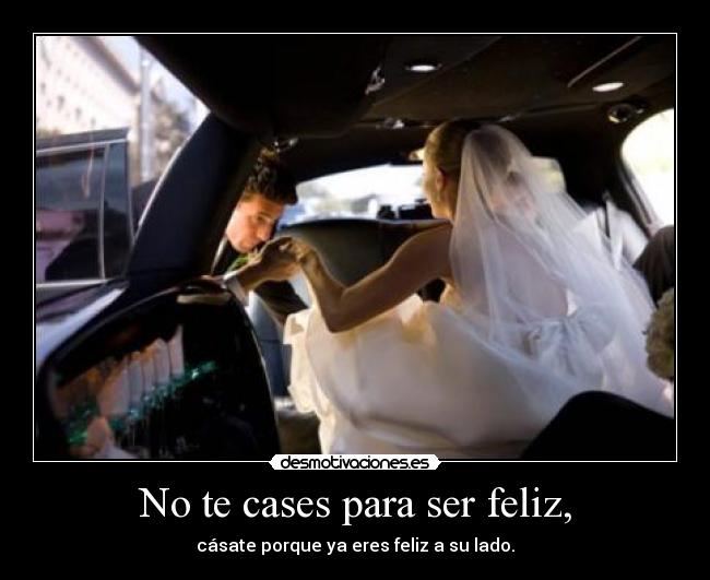No te cases para ser feliz, - cásate porque ya eres feliz a su lado.