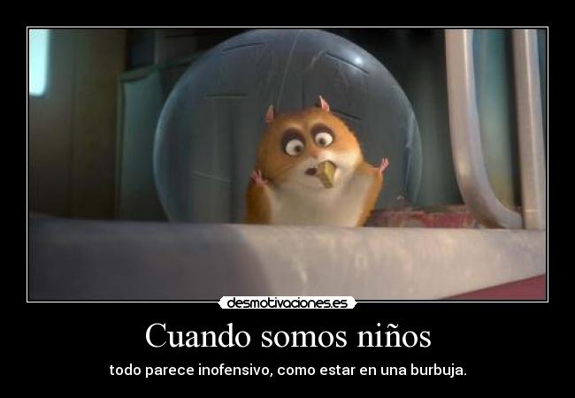 Cuando somos niños - todo parece inofensivo, como estar en una burbuja.