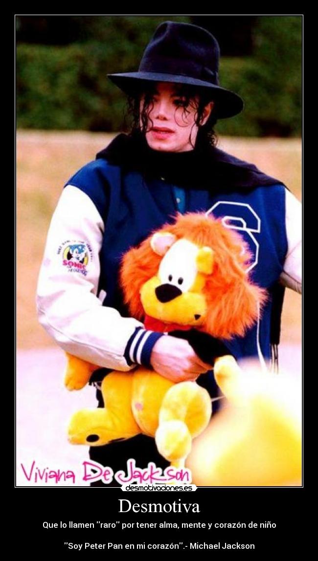 Desmotiva - Que lo llamen raro por tener alma, mente y corazón de niño♥

Soy Peter Pan en mi corazón.- Michael Jackson