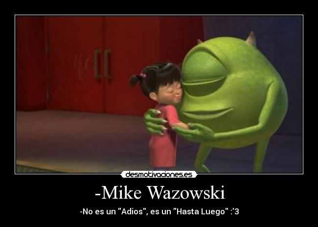 -Mike Wazowski - -No es un Adios, es un Hasta Luego :3