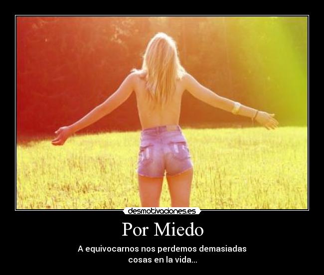 Por Miedo - A equivocarnos nos perdemos demasiadas
cosas en la vida...
