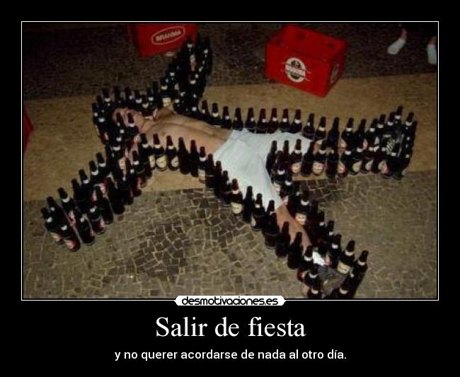 Salir de fiesta - y no querer acordarse de nada al otro día.