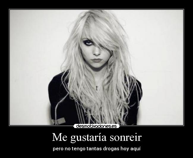 Me gustaría sonreir - pero no tengo tantas drogas hoy aquí