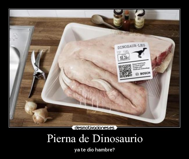 Pierna de Dinosaurio - ya te dio hambre?