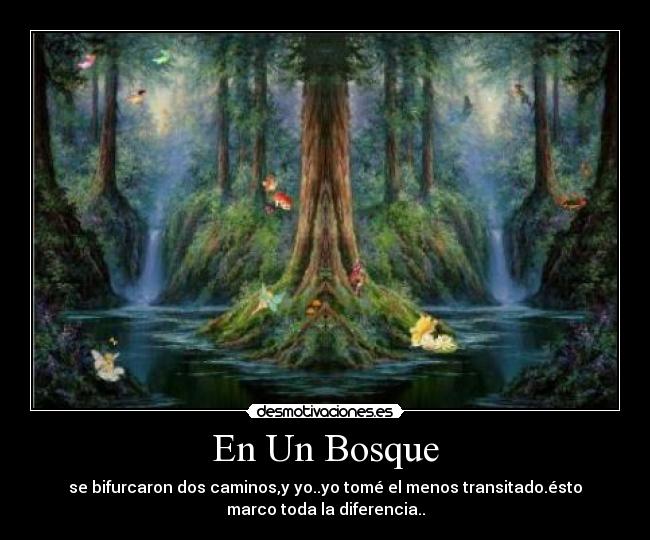 En Un Bosque - se bifurcaron dos caminos,y yo..yo tomé el menos transitado.ésto
marco toda la diferencia..