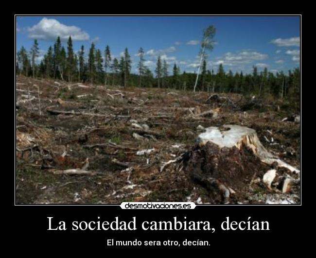 La sociedad cambiara, decían - El mundo sera otro, decían.