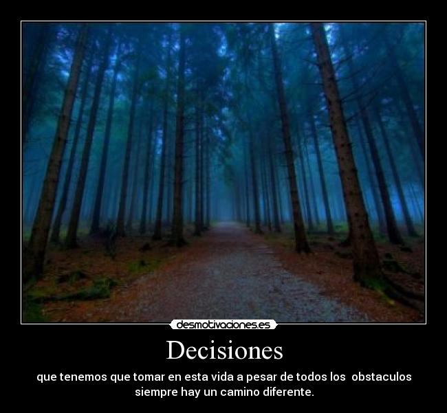 Decisiones - que tenemos que tomar en esta vida a pesar de todos los obstaculos
siempre hay un camino diferente.
