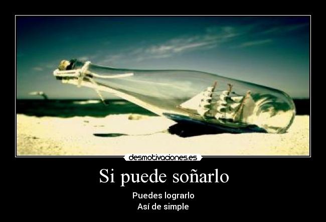 Si puede soñarlo - Puedes lograrlo
Así de simple