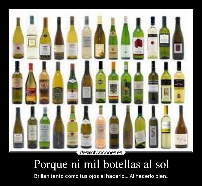 Porque ni mil botellas al sol - Brillan tanto como tus ojos al hacerlo... Al hacerlo bien..