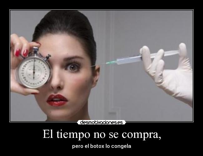El tiempo no se compra, - pero el botox lo congela