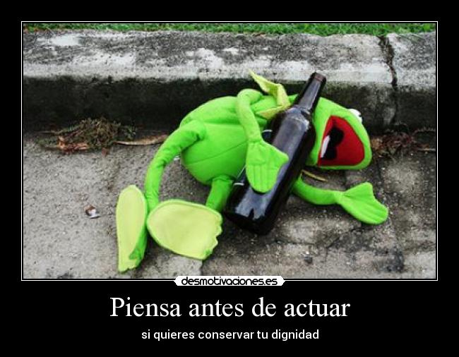 Piensa antes de actuar - si quieres conservar tu dignidad