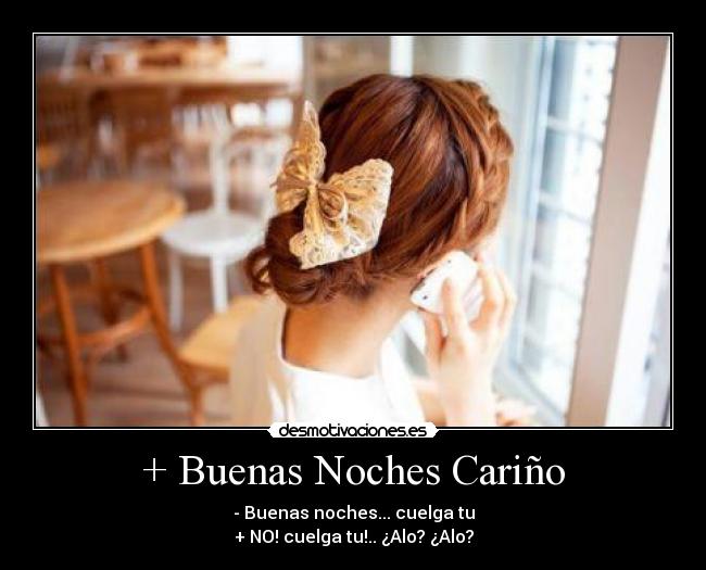 + Buenas Noches Cariño - - Buenas noches... cuelga tu
+ NO! cuelga tu!.. ¿Alo? ¿Alo?