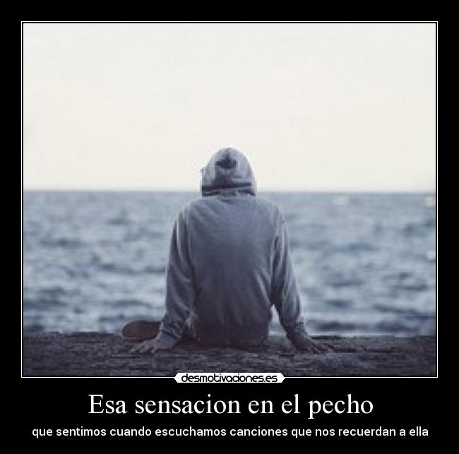 Esa sensacion en el pecho - que sentimos cuando escuchamos canciones que nos recuerdan a ella