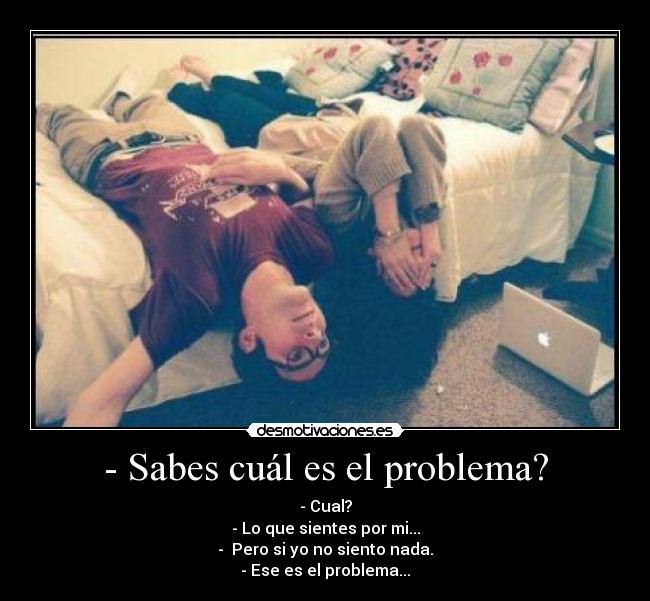 - Sabes cuál es el problema? -