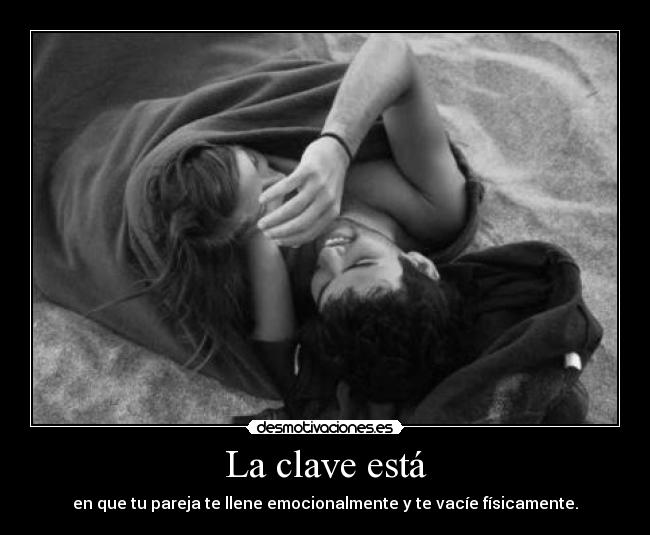 La clave está - en que tu pareja te llene emocionalmente y te vacíe físicamente.