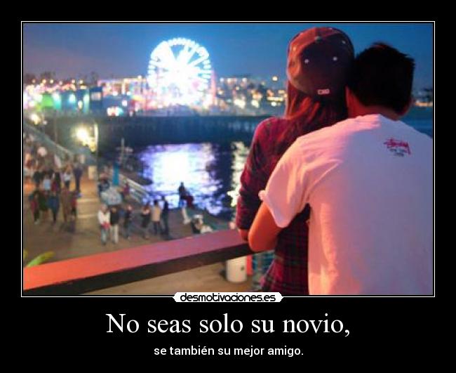 No seas solo su novio, -