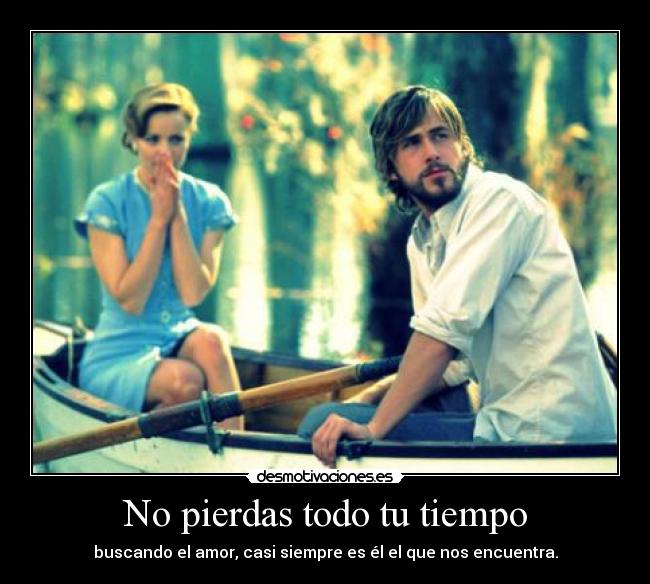 No pierdas todo tu tiempo - buscando el amor, casi siempre es él el que nos encuentra.